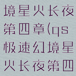 qs极速幻境星火长夜第四章(qs极速幻境星火长夜第四章怎么走)