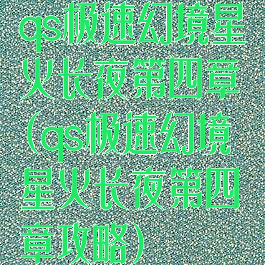 qs极速幻境星火长夜第四章(qs极速幻境星火长夜第四章攻略)