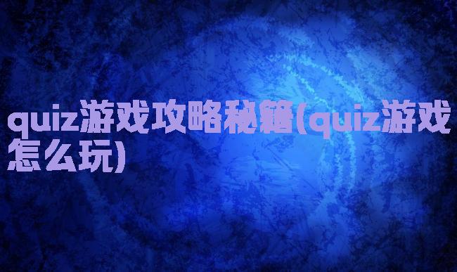 quiz游戏攻略秘籍(quiz游戏怎么玩)