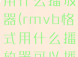 rmvb格式用什么播放器(rmvb格式用什么播放器可以播放)