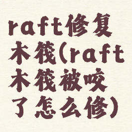 raft修复木筏(raft木筏被咬了怎么修)