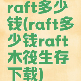 raft多少钱(raft多少钱raft木筏生存下载)