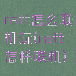 raft怎么联机玩(raft怎样联机)