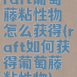 raft葡萄藤粘性物怎么获得(raft如何获得葡萄藤粘性物)