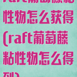 raft葡萄藤粘性物怎么获得(raft葡萄藤粘性物怎么得到)