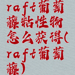 raft葡萄藤粘性物怎么获得(raft葡萄藤)