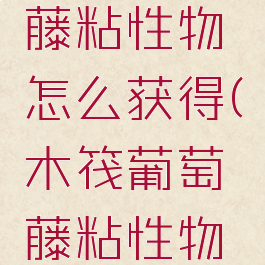 raft葡萄藤粘性物怎么获得(木筏葡萄藤粘性物怎么得)