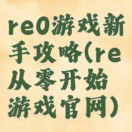 re0游戏新手攻略(re从零开始游戏官网)