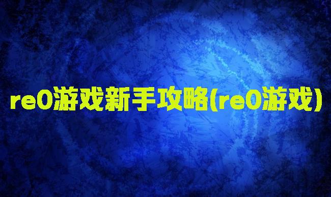 re0游戏新手攻略(re0游戏)
