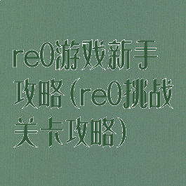 re0游戏新手攻略(re0挑战关卡攻略)