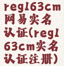 reg163cm网易实名认证(reg163cm实名认证注册)
