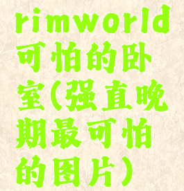 rimworld可怕的卧室(强直晚期最可怕的图片)