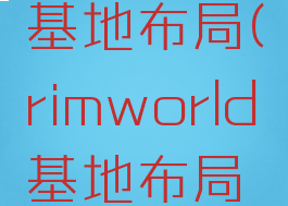 rimworld基地布局(rimworld基地布局图)