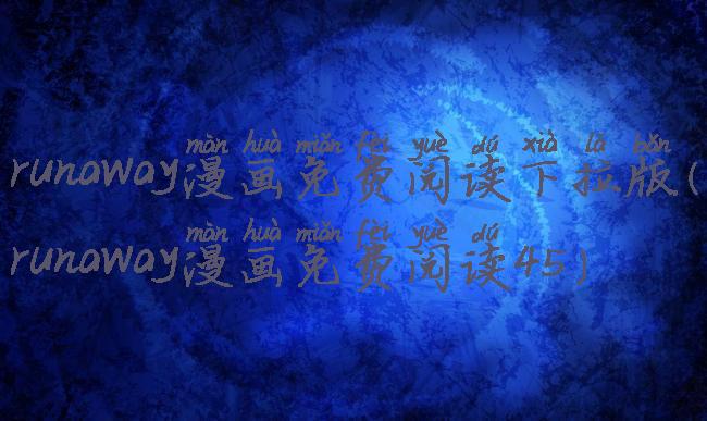 runaway漫画免费阅读下拉版(runaway漫画免费阅读45)