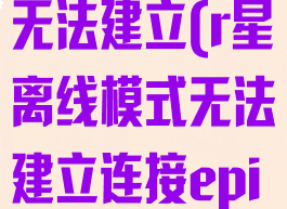 r星离线模式无法建立(r星离线模式无法建立连接epic)
