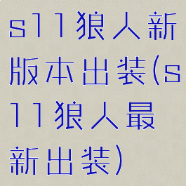 s11狼人新版本出装(s11狼人最新出装)