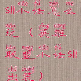 s11小法怎么玩(英雄联盟小法s11出装)