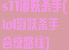 s11海妖杀手(lol海妖杀手合成路线)