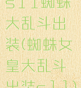 s11蜘蛛大乱斗出装(蜘蛛女皇大乱斗出装s11)