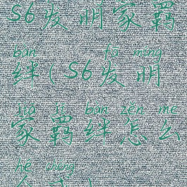 s6发明家羁绊(s6发明家羁绊怎么合成)