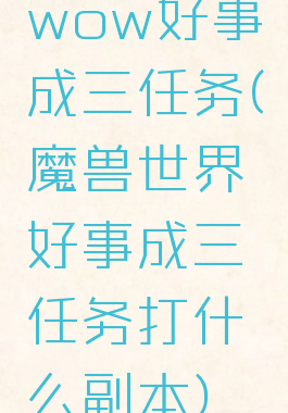 wow好事成三任务(魔兽世界好事成三任务打什么副本)