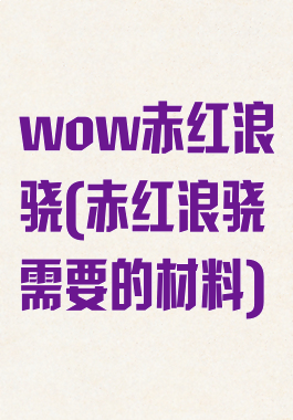 wow赤红浪骁(赤红浪骁需要的材料)
