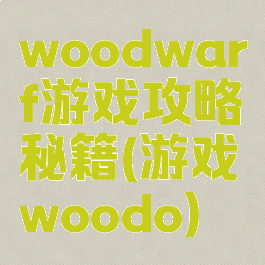 woodwarf游戏攻略秘籍(游戏woodo)