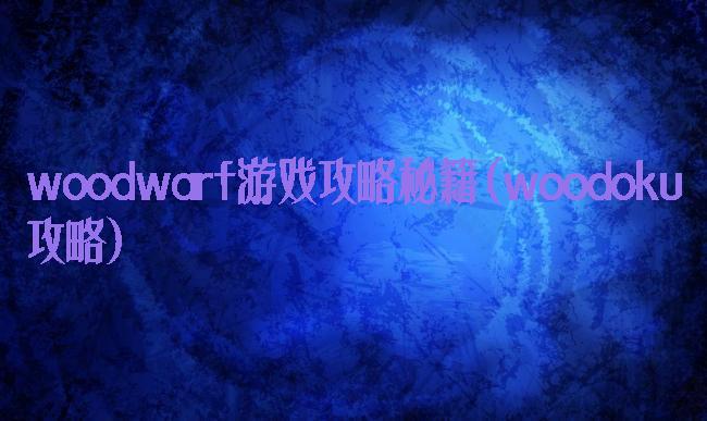 woodwarf游戏攻略秘籍(woodoku攻略)