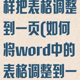word文档怎样把表格调整到一页(如何将word中的表格调整到一页)