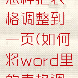 word文档怎样把表格调整到一页(如何将word里的表格调整到一页)