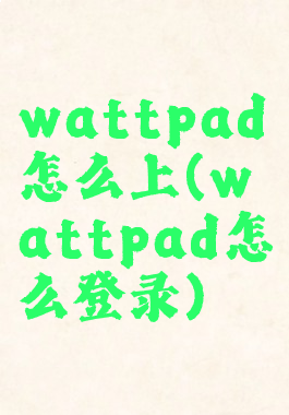 wattpad怎么上(wattpad怎么登录)