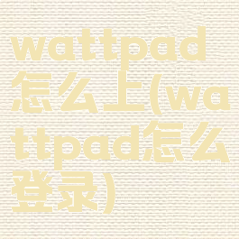 wattpad怎么上(wattpad怎么登录)