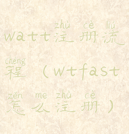 watt注册流程(wtfast怎么注册)