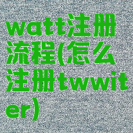 watt注册流程(怎么注册twwiter)