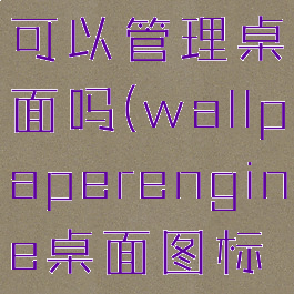 wallpaper可以管理桌面吗(wallpaperengine桌面图标管理)