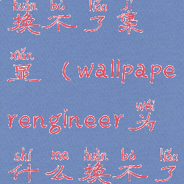 wallpaper切换不了集显(wallpaperengineer为什么换不了壁纸了)