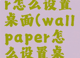 wallpaper怎么设置桌面(wallpaper怎么设置桌面和锁屏)
