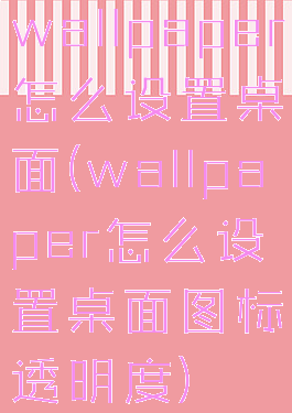 wallpaper怎么设置桌面(wallpaper怎么设置桌面图标透明度)