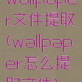 wallpaper文件提取(wallpaper怎么提取文件)