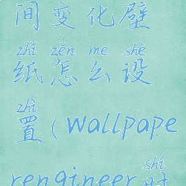 wallpaper时间变化壁纸怎么设置(wallpaperengineer时间设置)