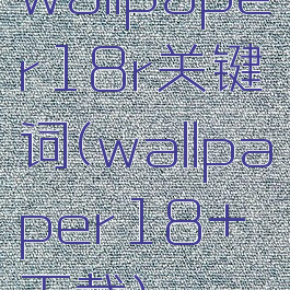 wallpaper18r关键词(wallpaper18+下载)