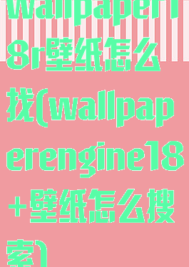 wallpaper18r壁纸怎么找(wallpaperengine18+壁纸怎么搜索)