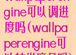 wallpaperengine可以调进度吗(wallpaperengine可以拉进度条吗)