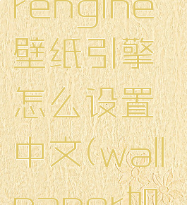 wallpaperengine壁纸引擎怎么设置中文(wallpaper如何找片子)