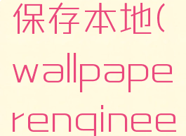 wallpaperengine壁纸怎么保存本地(wallpaperengineer壁纸怎么保存到本地)