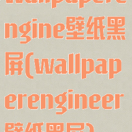 wallpaperengine壁纸黑屏(wallpaperengineer壁纸黑屏)