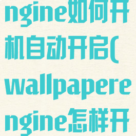 wallpaperengine如何开机自动开启(wallpaperengine怎样开机自动开)