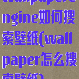 wallpaperengine如何搜索壁纸(wallpaper怎么搜索壁纸)