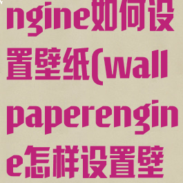 wallpaperengine如何设置壁纸(wallpaperengine怎样设置壁纸)