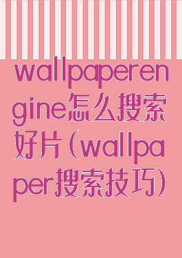 wallpaperengine怎么搜索好片(wallpaper搜索技巧)